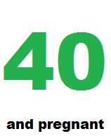 40 and pregnant Click here for article